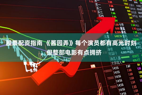 股票配资指南 《酱园弄》每个演员都有高光时刻，但整部电影有点拥挤