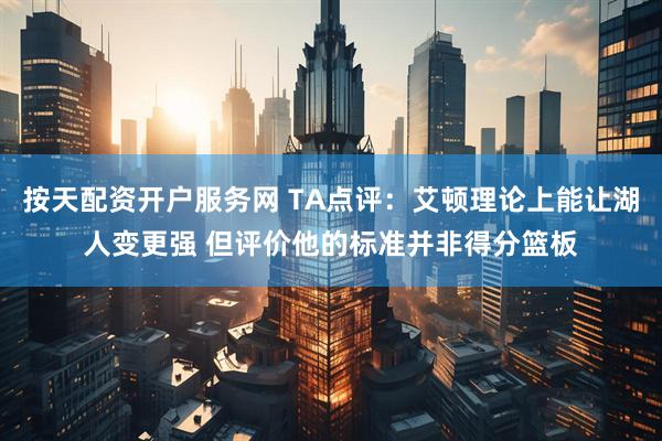 按天配资开户服务网 TA点评：艾顿理论上能让湖人变更强 但评价他的标准并非得分篮板