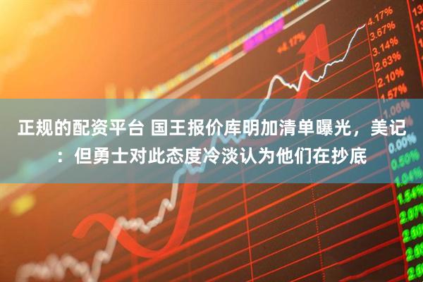 正规的配资平台 国王报价库明加清单曝光，美记：但勇士对此态度冷淡认为他们在抄底