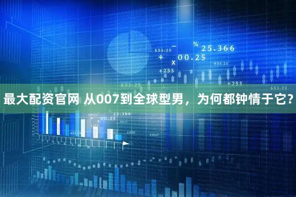 最大配资官网 从007到全球型男，为何都钟情于它？