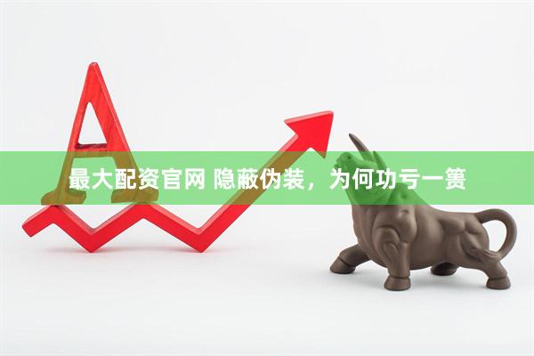 最大配资官网 隐蔽伪装，为何功亏一篑