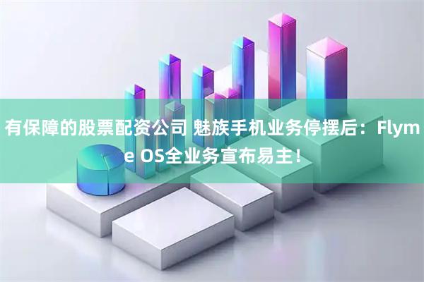 有保障的股票配资公司 魅族手机业务停摆后：Flyme OS全业务宣布易主！