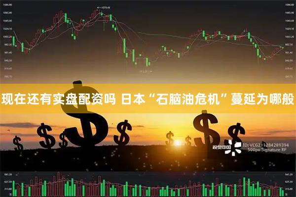 现在还有实盘配资吗 日本“石脑油危机”蔓延为哪般