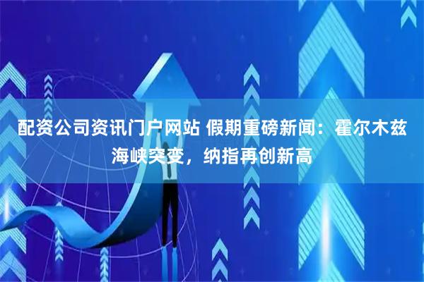 配资公司资讯门户网站 假期重磅新闻:霍尔木兹海峡突变,纳指再创新高